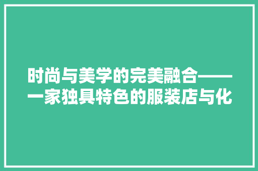 时尚与美学的完美融合——一家独具特色的服装店与化妆品店装修