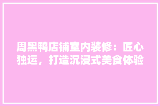 周黑鸭店铺室内装修：匠心独运，打造沉浸式美食体验