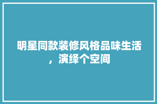 明星同款装修风格品味生活，演绎个空间 地板材料