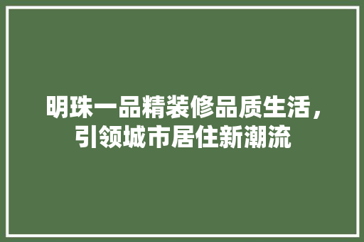 明珠一品精装修品质生活，引领城市居住新潮流