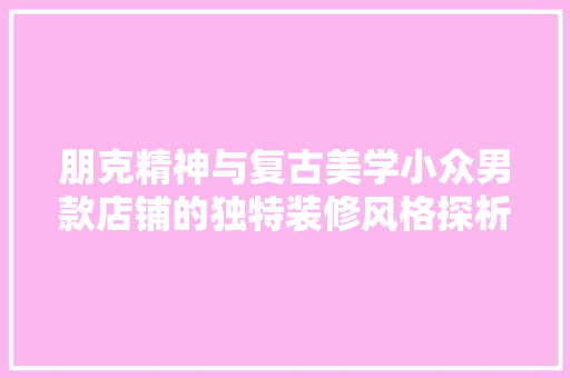 朋克精神与复古美学小众男款店铺的独特装修风格探析