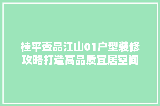 桂平壹品江山01户型装修攻略打造高品质宜居空间