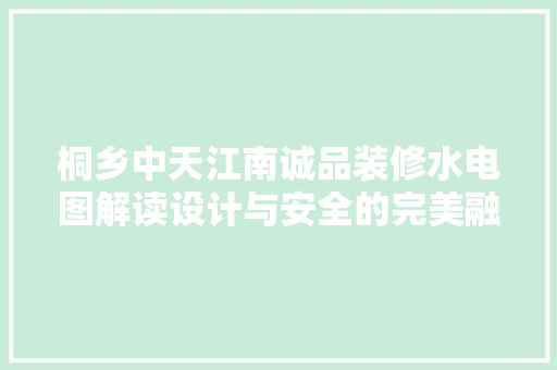 桐乡中天江南诚品装修水电图解读设计与安全的完美融合