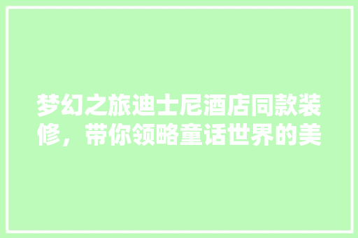 梦幻之旅迪士尼酒店同款装修，带你领略童话世界的美妙