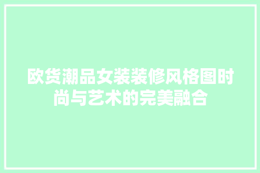 欧货潮品女装装修风格图时尚与艺术的完美融合