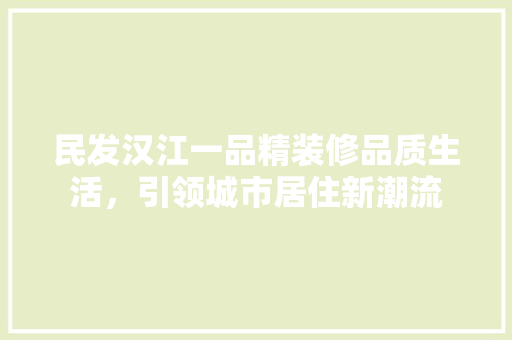 民发汉江一品精装修品质生活，引领城市居住新潮流