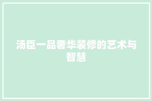 汤臣一品奢华装修的艺术与智慧