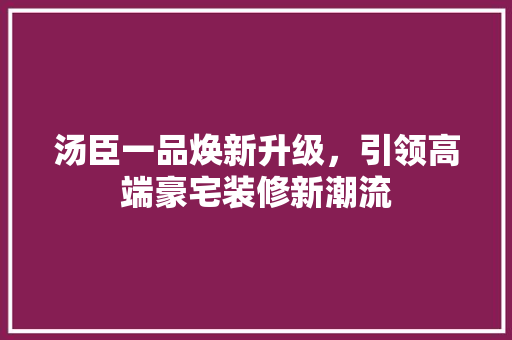 汤臣一品焕新升级，引领高端豪宅装修新潮流 木雕艺术