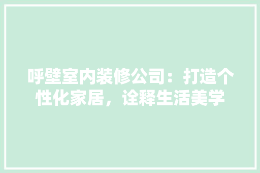 呼壁室内装修公司：打造个性化家居，诠释生活美学 卧室装修