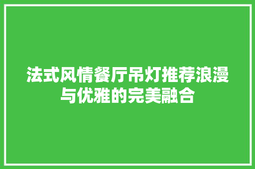 法式风情餐厅吊灯推荐浪漫与优雅的完美融合