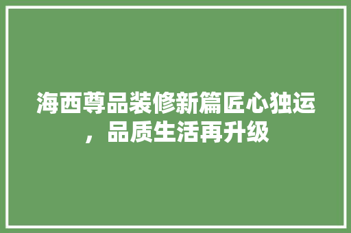 海西尊品装修新篇匠心独运，品质生活再升级