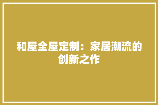 和屋全屋定制：家居潮流的创新之作 卧室装修