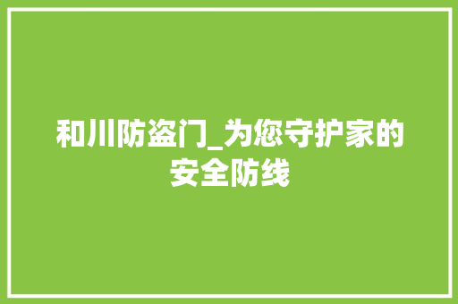和川防盗门_为您守护家的安全防线 卧室装修