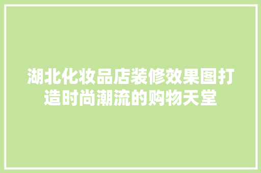 湖北化妆品店装修效果图打造时尚潮流的购物天堂