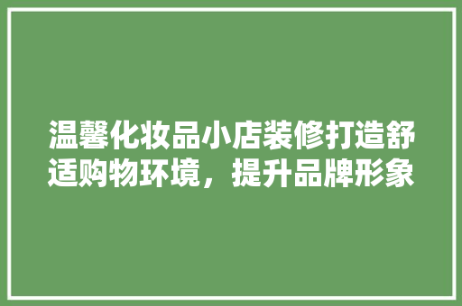温馨化妆品小店装修打造舒适购物环境，提升品牌形象