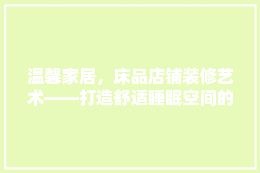 温馨家居，床品店铺装修艺术——打造舒适睡眠空间的艺术之旅