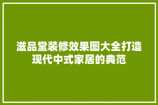 滋品堂装修效果图大全打造现代中式家居的典范