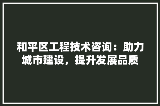 和平区工程技术咨询：助力城市建设，提升发展品质 卧室装修