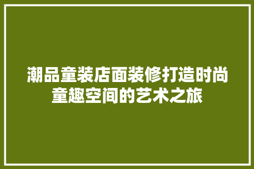 潮品童装店面装修打造时尚童趣空间的艺术之旅