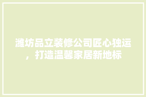 潍坊品立装修公司匠心独运，打造温馨家居新地标