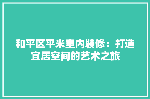 和平区平米室内装修：打造宜居空间的艺术之旅 卧室装修