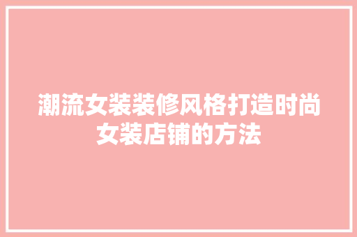 潮流女装装修风格打造时尚女装店铺的方法