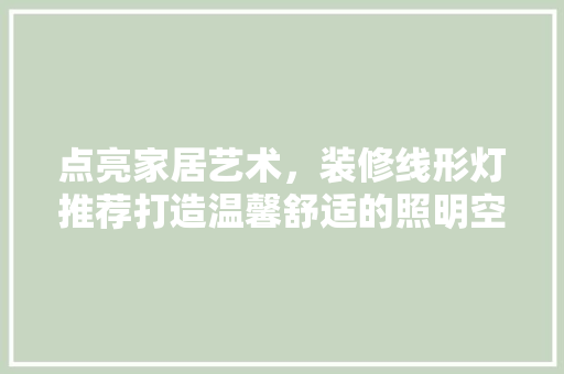 点亮家居艺术，装修线形灯推荐打造温馨舒适的照明空间