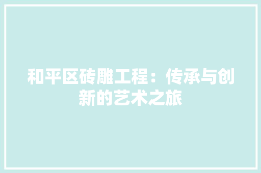 和平区砖雕工程：传承与创新的艺术之旅 卧室装修