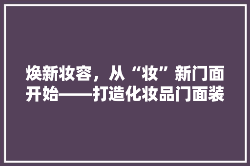 焕新妆容，从“妆”新门面开始——打造化妆品门面装修新风尚