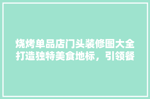 烧烤单品店门头装修图大全打造独特美食地标，引领餐饮潮流