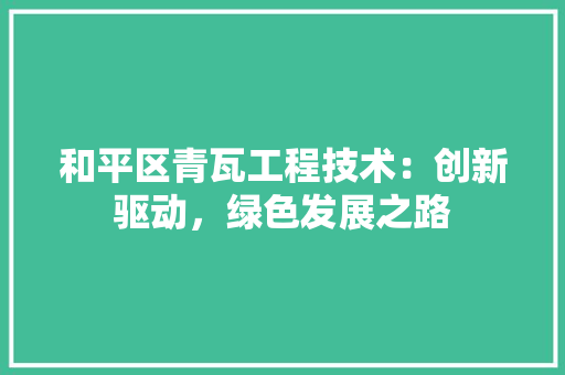 和平区青瓦工程技术：创新驱动，绿色发展之路 卧室装修
