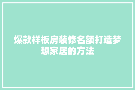 爆款样板房装修名额打造梦想家居的方法 软装设计