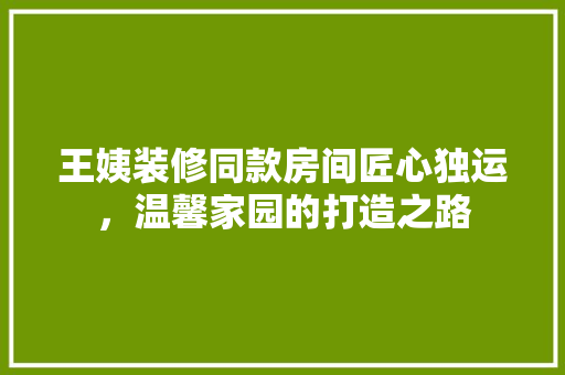 王姨装修同款房间匠心独运，温馨家园的打造之路