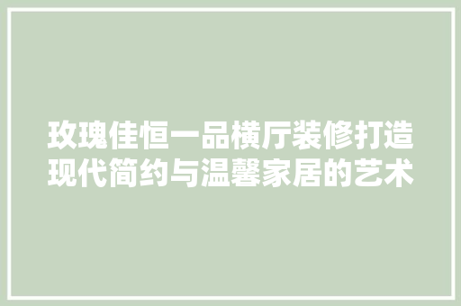 玫瑰佳恒一品横厅装修打造现代简约与温馨家居的艺术空间