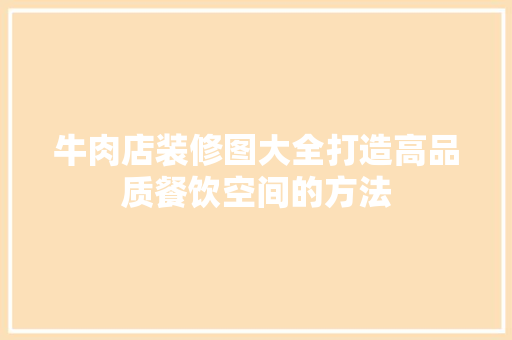 牛肉店装修图大全打造高品质餐饮空间的方法