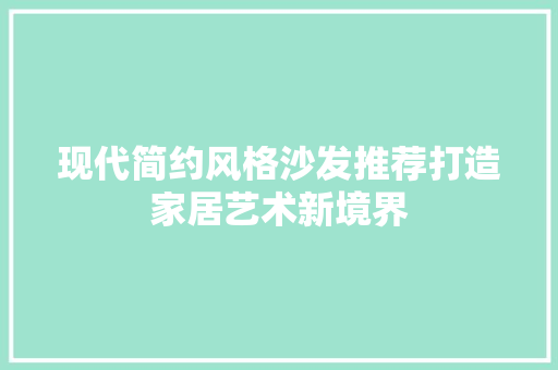现代简约风格沙发推荐打造家居艺术新境界