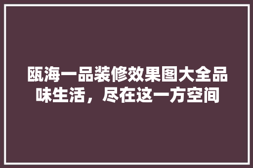瓯海一品装修效果图大全品味生活，尽在这一方空间
