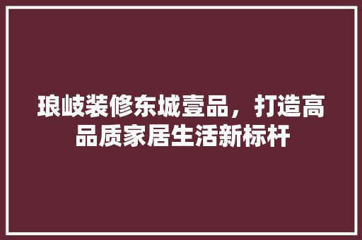 琅岐装修东城壹品，打造高品质家居生活新标杆 地板材料