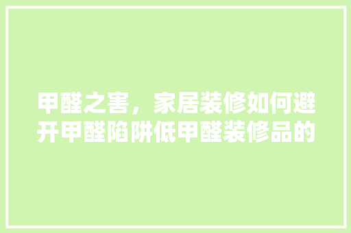 甲醛之害，家居装修如何避开甲醛陷阱低甲醛装修品的选择