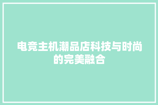 电竞主机潮品店科技与时尚的完美融合