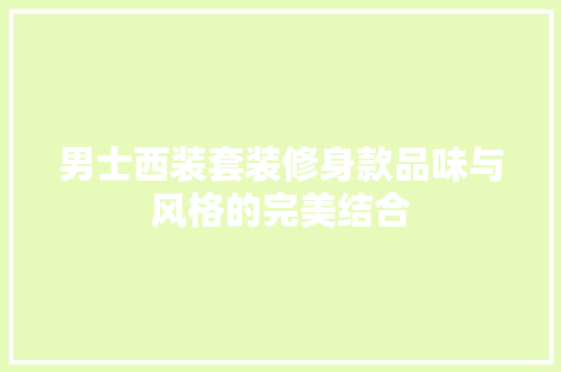 男士西装套装修身款品味与风格的完美结合