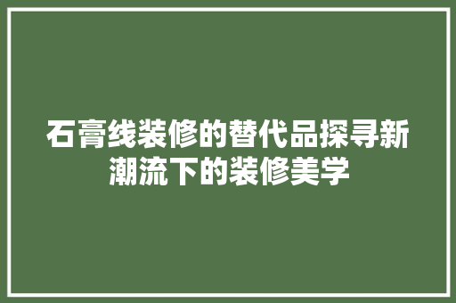 石膏线装修的替代品探寻新潮流下的装修美学