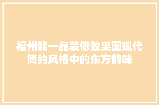 福州韩一品装修效果图现代简约风格中的东方韵味