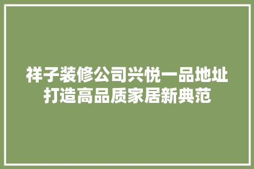 祥子装修公司兴悦一品地址打造高品质家居新典范