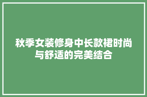 秋季女装修身中长款裙时尚与舒适的完美结合