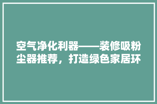 空气净化利器——装修吸粉尘器推荐，打造绿色家居环境