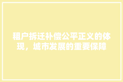 租户拆迁补偿公平正义的体现，城市发展的重要保障