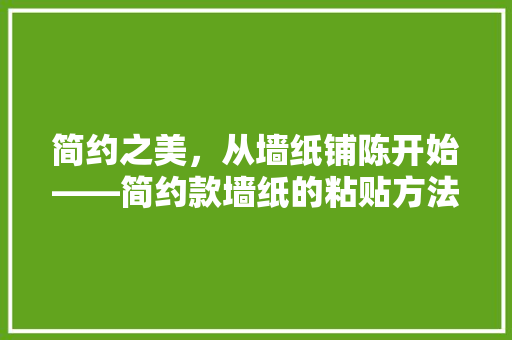 简约之美，从墙纸铺陈开始——简约款墙纸的粘贴方法