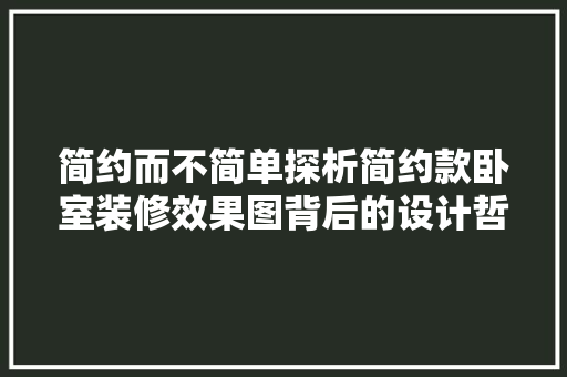 简约而不简单探析简约款卧室装修效果图背后的设计哲学