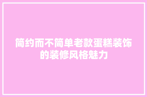 简约而不简单老款蛋糕装饰的装修风格魅力